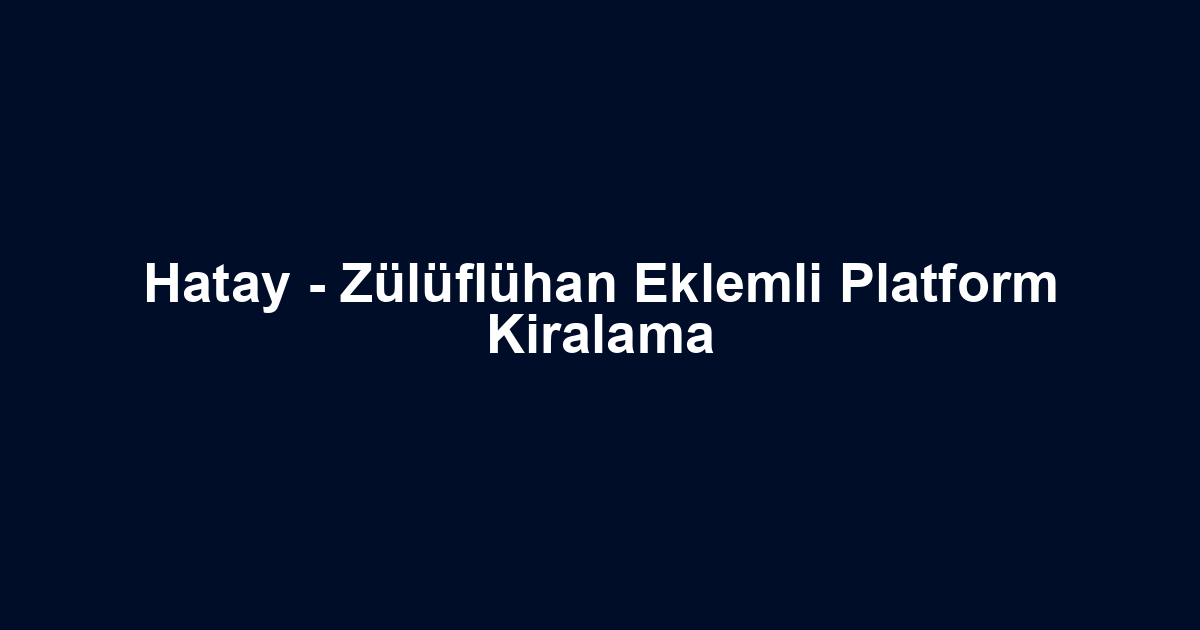 Hatay - Zülüflühan Eklemli Platform Kiralama