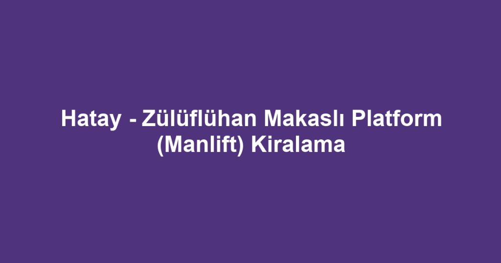Hatay - Zülüflühan Makaslı Platform (Manlift) Kiralama