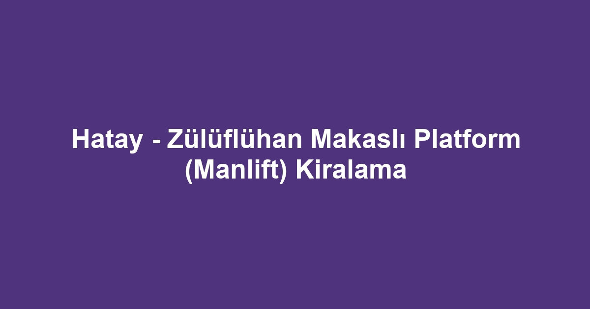 Hatay - Zülüflühan Makaslı Platform (Manlift) Kiralama