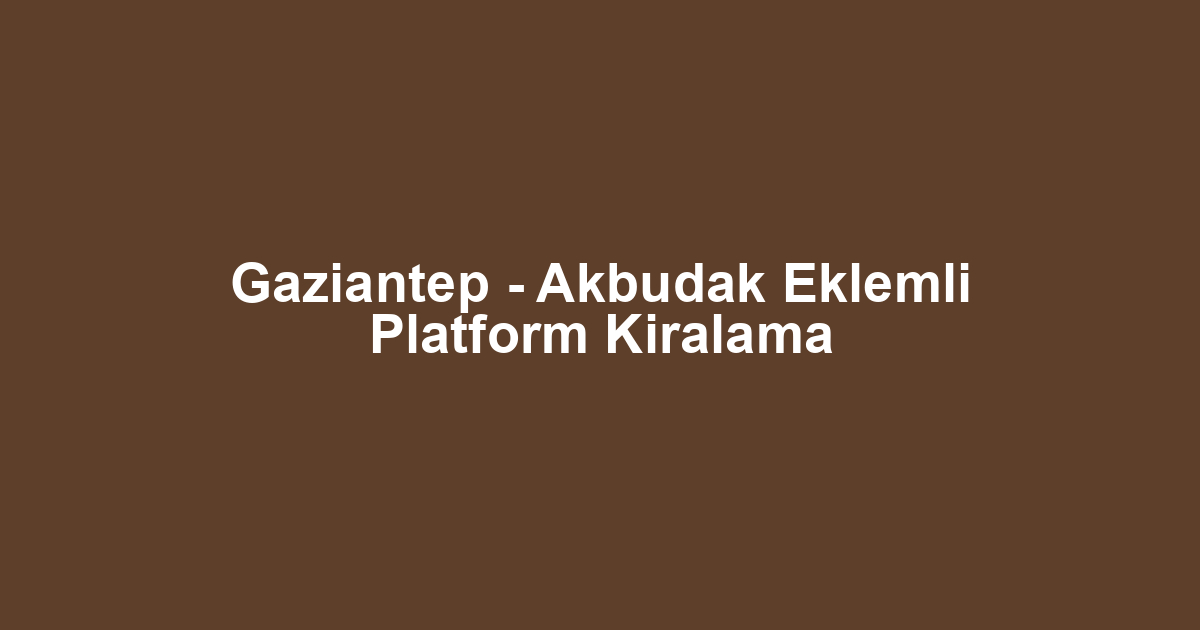 Gaziantep - Akbudak Eklemli Platform Kiralama