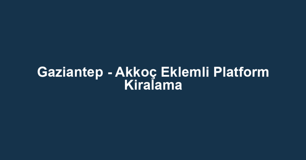 Gaziantep - Akkoç Eklemli Platform Kiralama