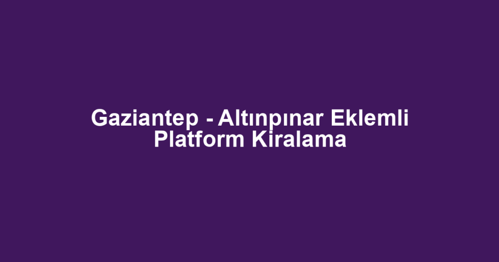 Gaziantep - Altınpınar Eklemli Platform Kiralama