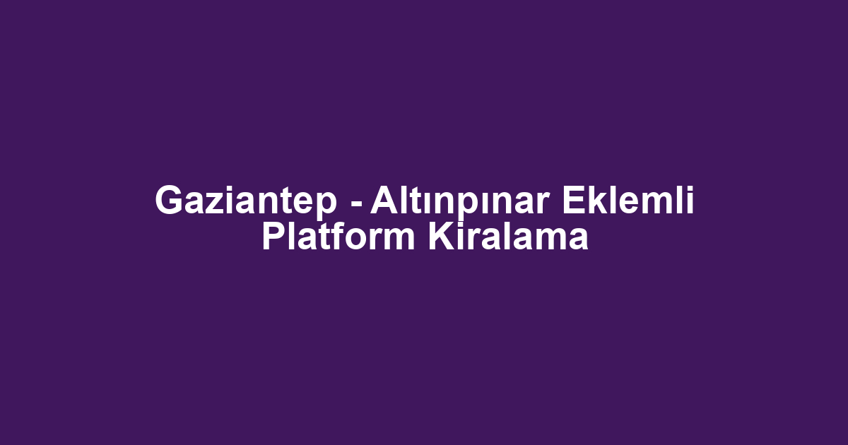 Gaziantep - Altınpınar Eklemli Platform Kiralama