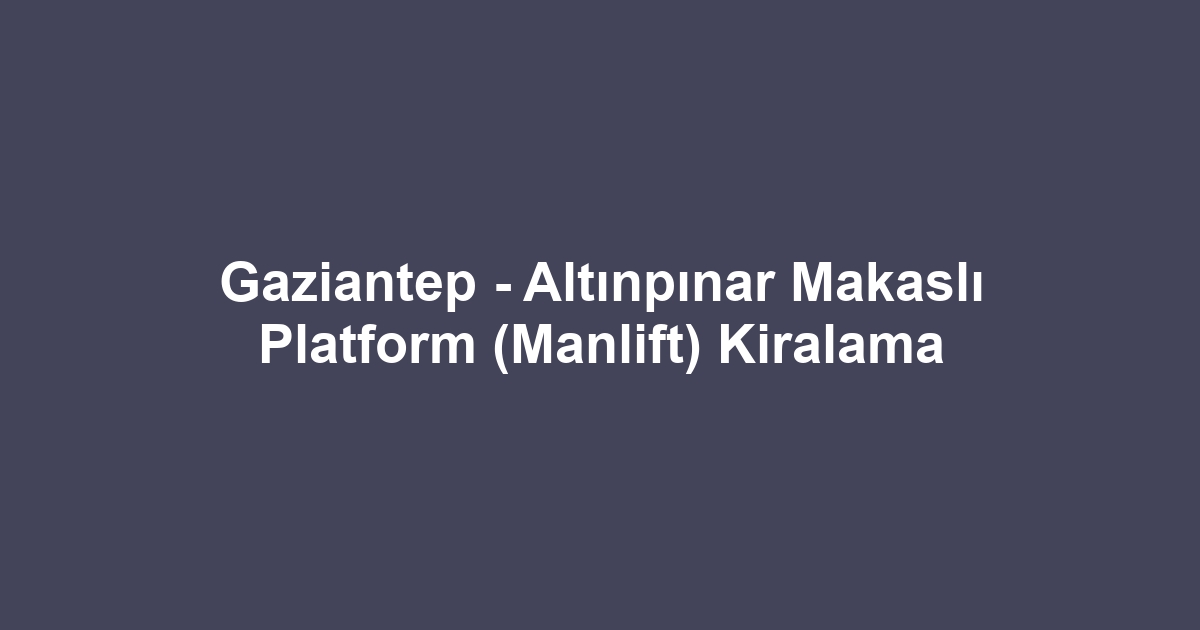 Gaziantep - Altınpınar Makaslı Platform (Manlift) Kiralama