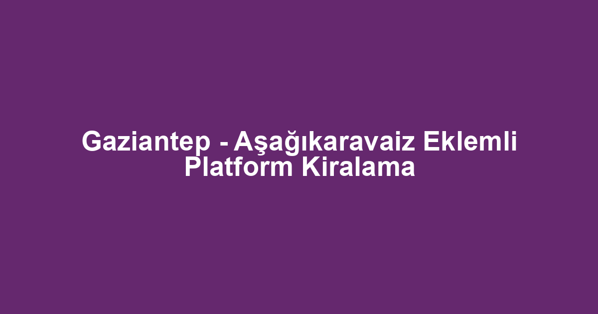 Gaziantep - Aşağıkaravaiz Eklemli Platform Kiralama
