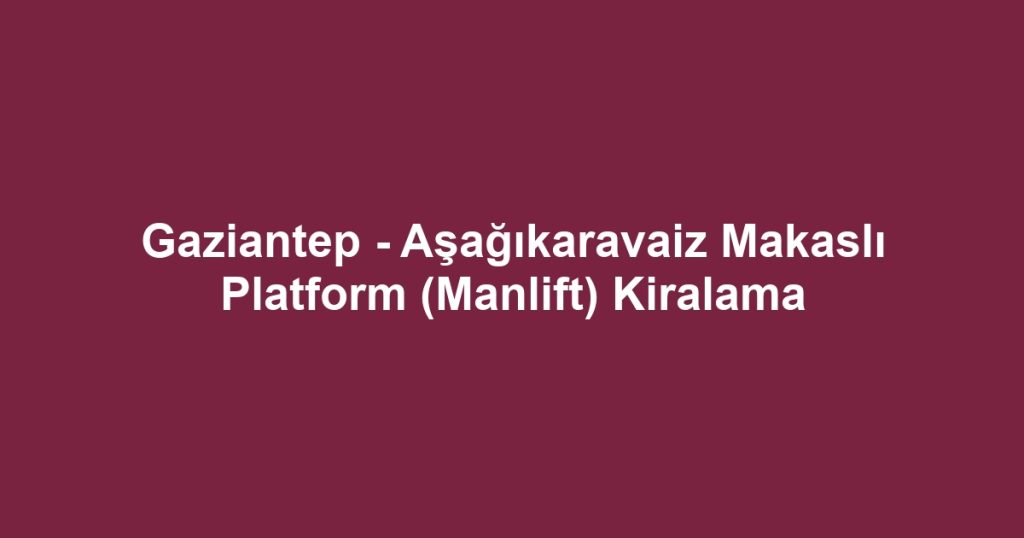 Gaziantep - Aşağıkaravaiz Makaslı Platform (Manlift) Kiralama