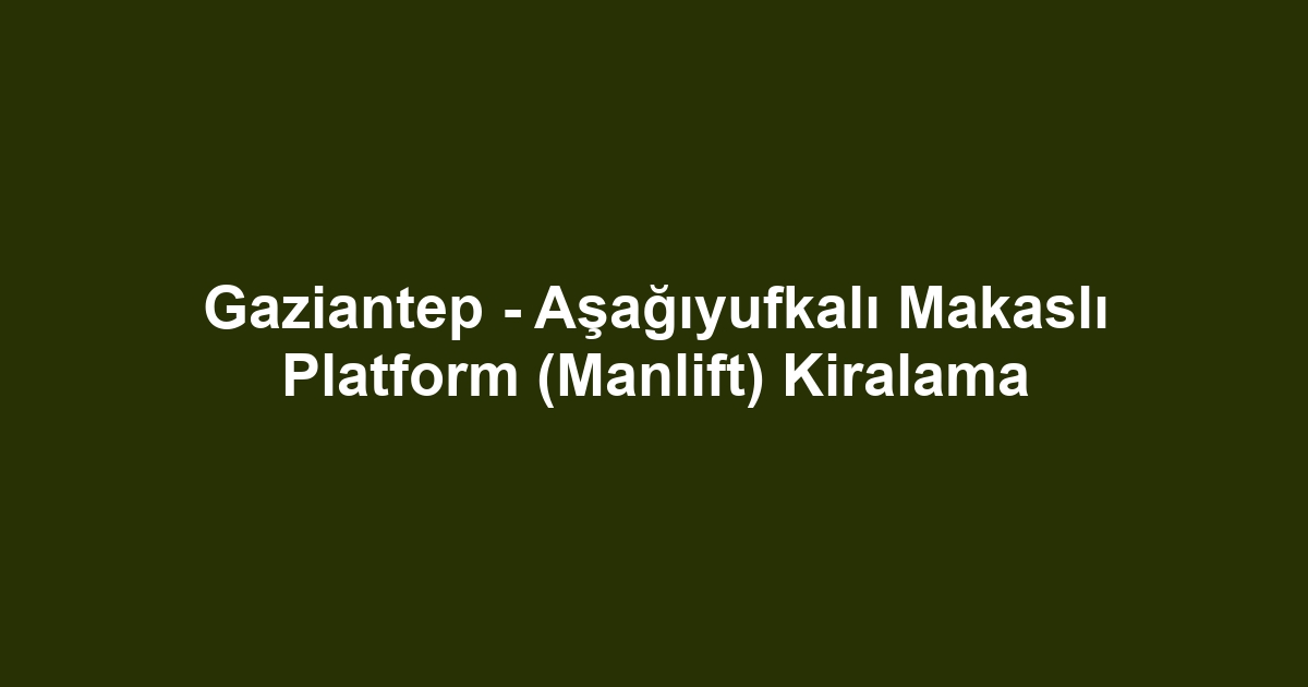 Gaziantep - Aşağıyufkalı Makaslı Platform (Manlift) Kiralama
