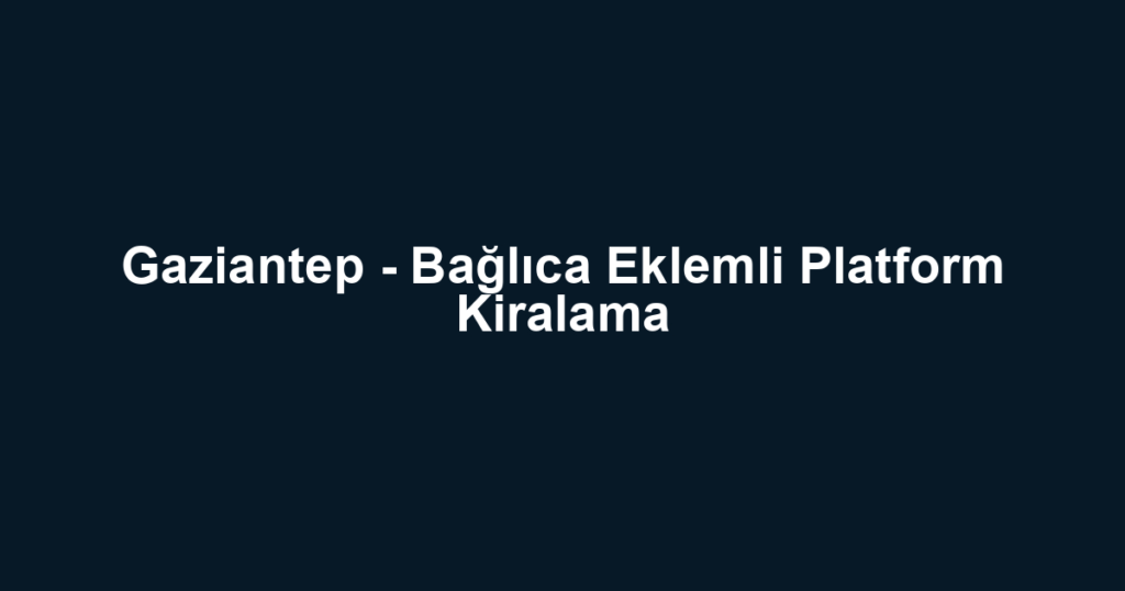 Gaziantep - Bağlıca Eklemli Platform Kiralama