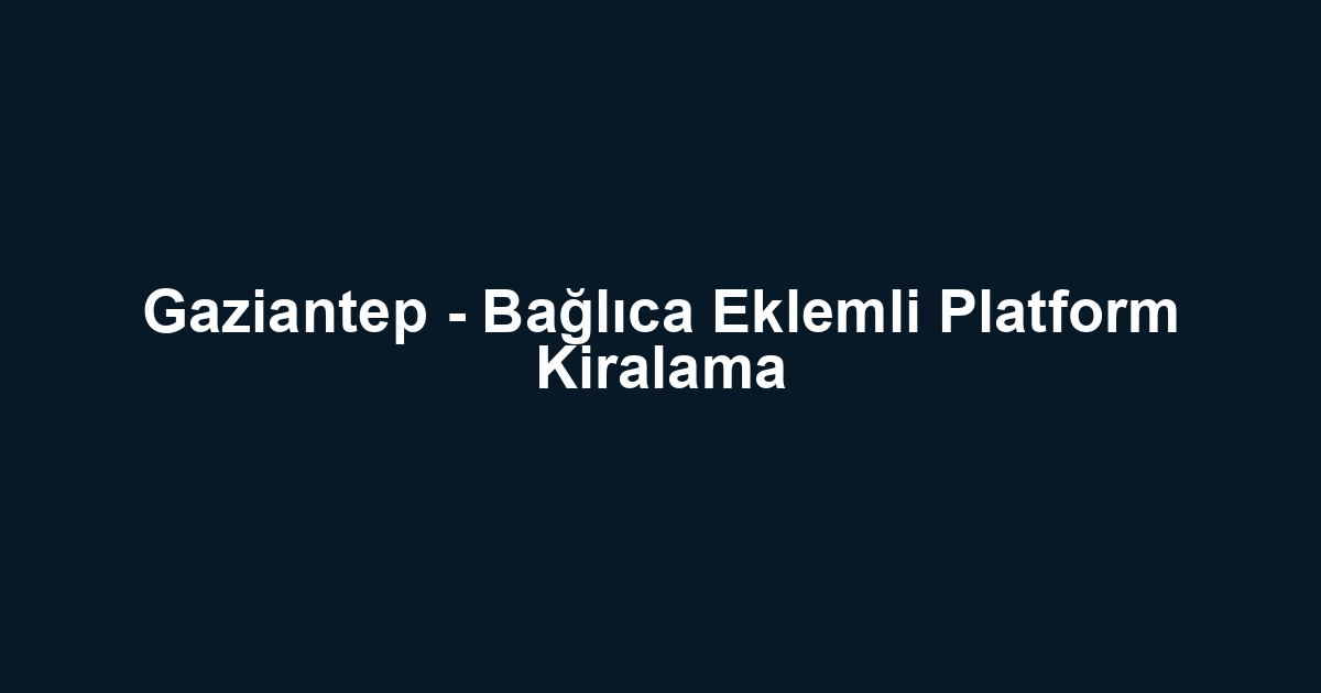 Gaziantep - Bağlıca Eklemli Platform Kiralama
