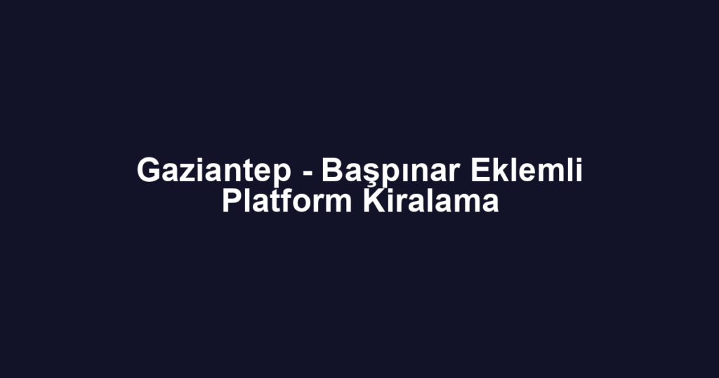 Gaziantep - Başpınar Eklemli Platform Kiralama