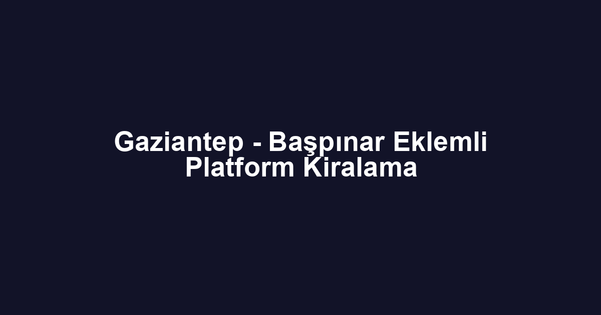 Gaziantep - Başpınar Eklemli Platform Kiralama