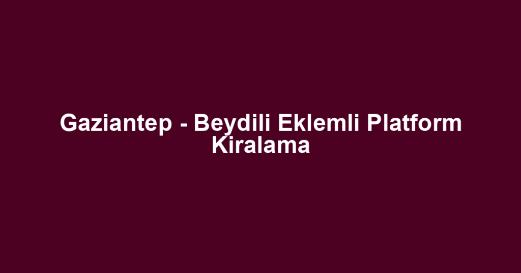 Gaziantep - Beydili Eklemli Platform Kiralama