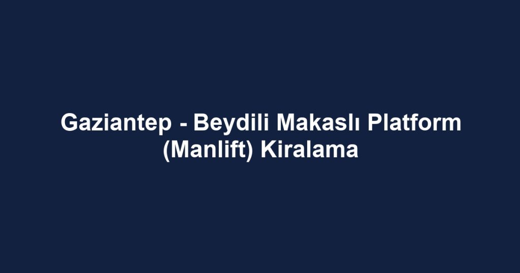 Gaziantep - Beydili Makaslı Platform (Manlift) Kiralama