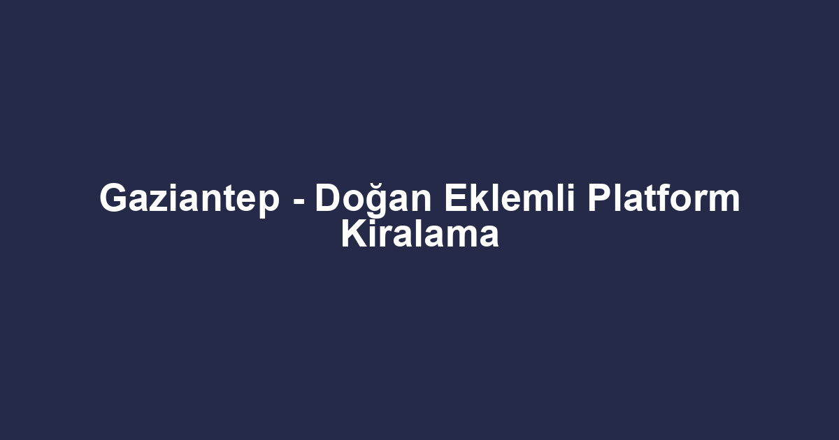 Gaziantep - Doğan Eklemli Platform Kiralama