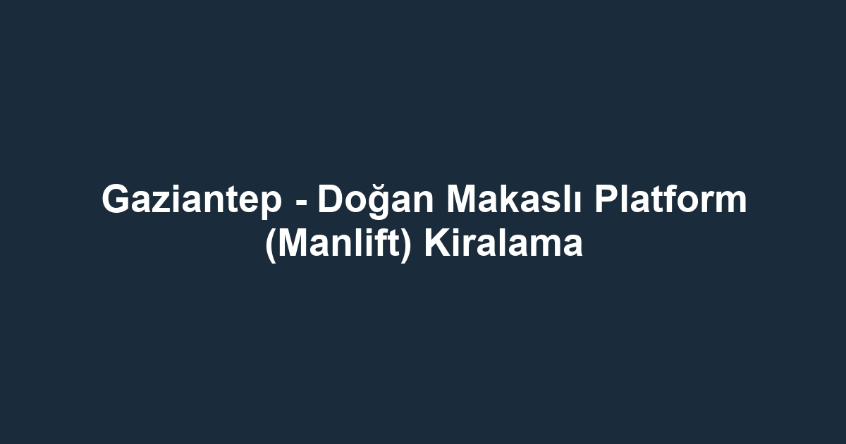 Gaziantep - Doğan Makaslı Platform (Manlift) Kiralama