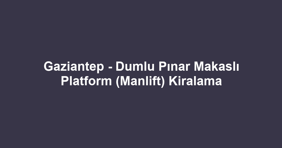 Gaziantep - Dumlu Pınar Makaslı Platform (Manlift) Kiralama