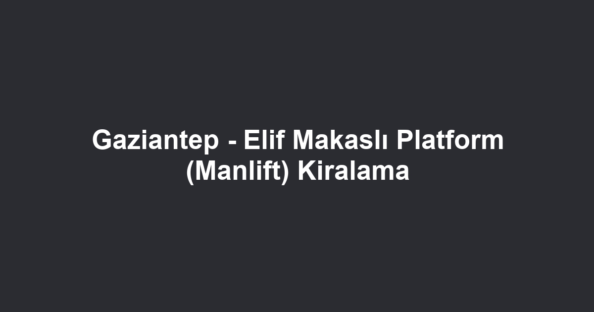 Gaziantep - Elif Makaslı Platform (Manlift) Kiralama