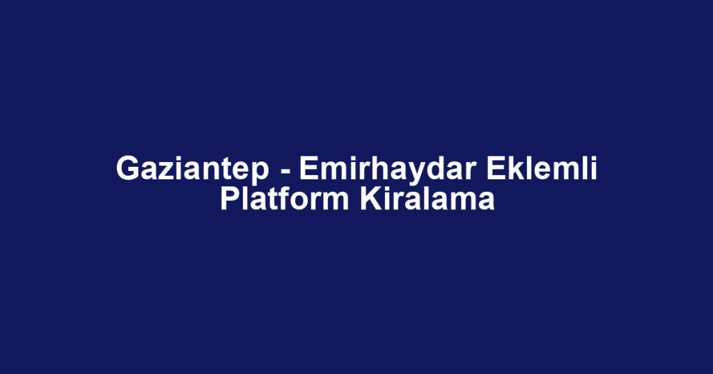 Gaziantep - Emirhaydar Eklemli Platform Kiralama