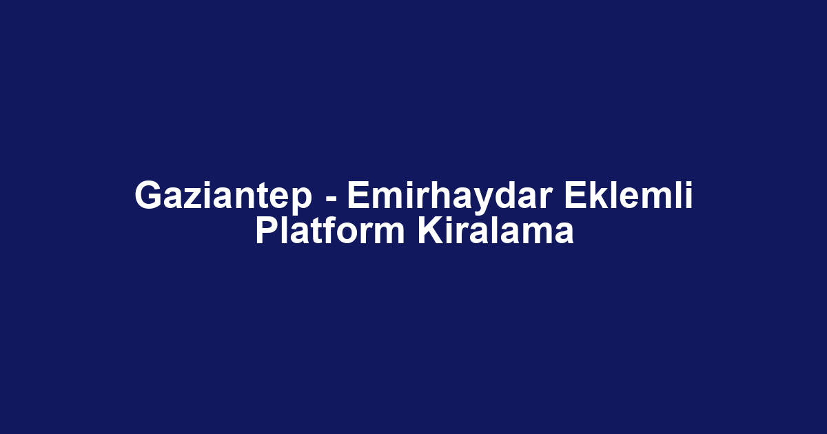 Gaziantep - Emirhaydar Eklemli Platform Kiralama