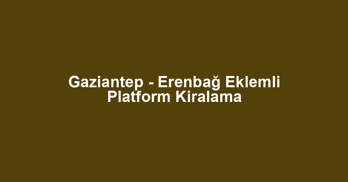 Gaziantep - Erenbağ Eklemli Platform Kiralama