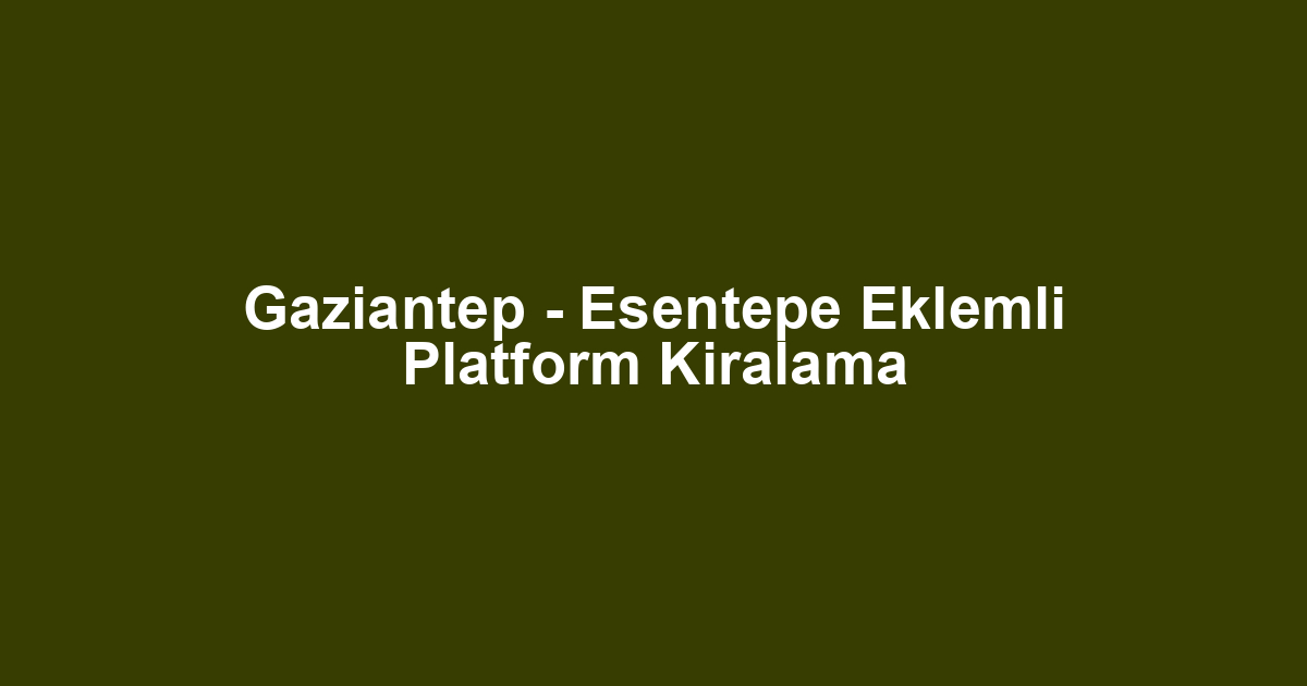 Gaziantep - Esentepe Eklemli Platform Kiralama
