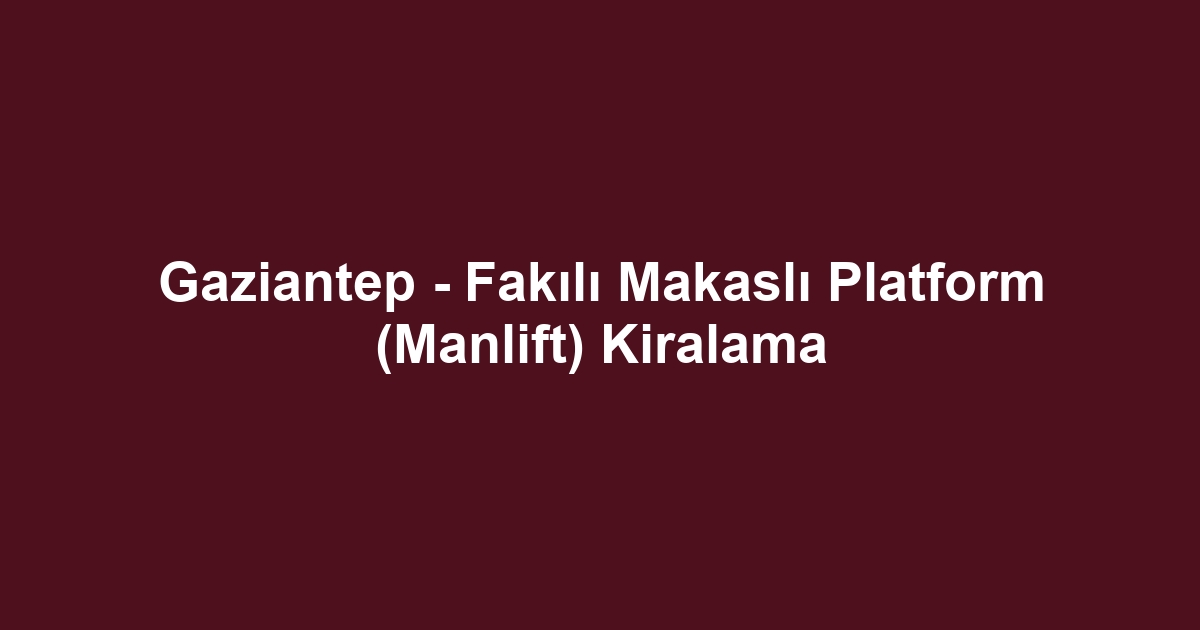 Gaziantep - Fakılı Makaslı Platform (Manlift) Kiralama