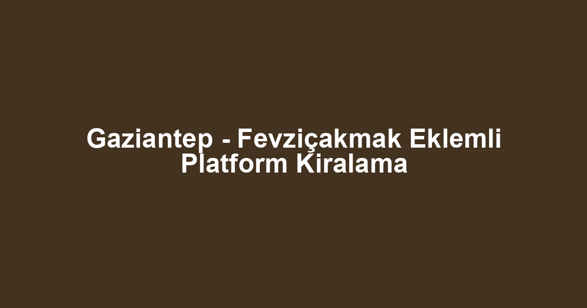 Gaziantep - Fevziçakmak Eklemli Platform Kiralama