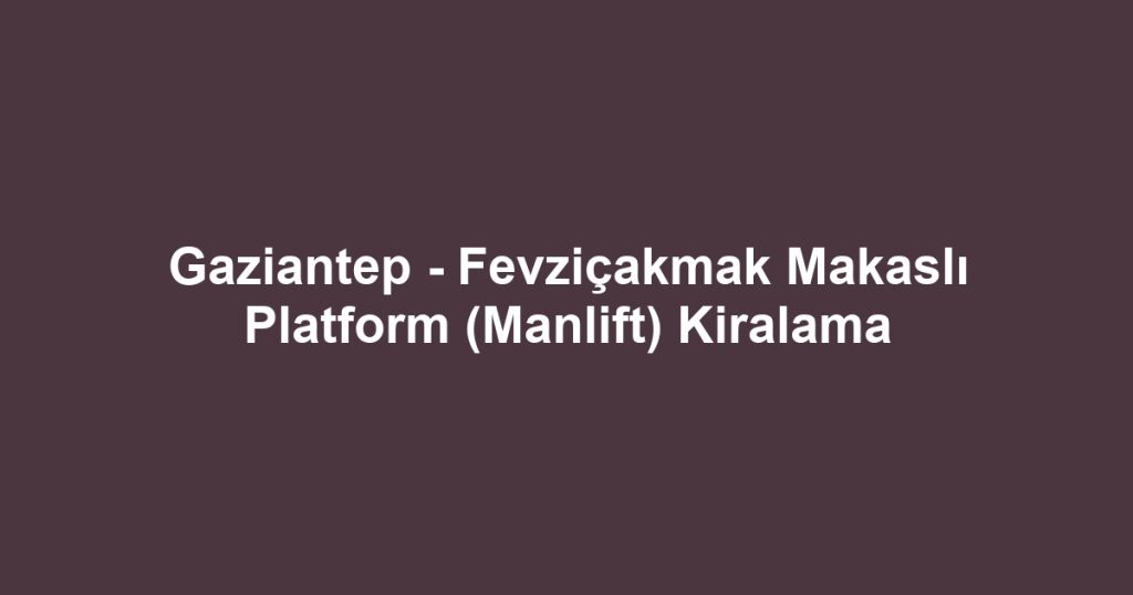 Gaziantep - Fevziçakmak Makaslı Platform (Manlift) Kiralama
