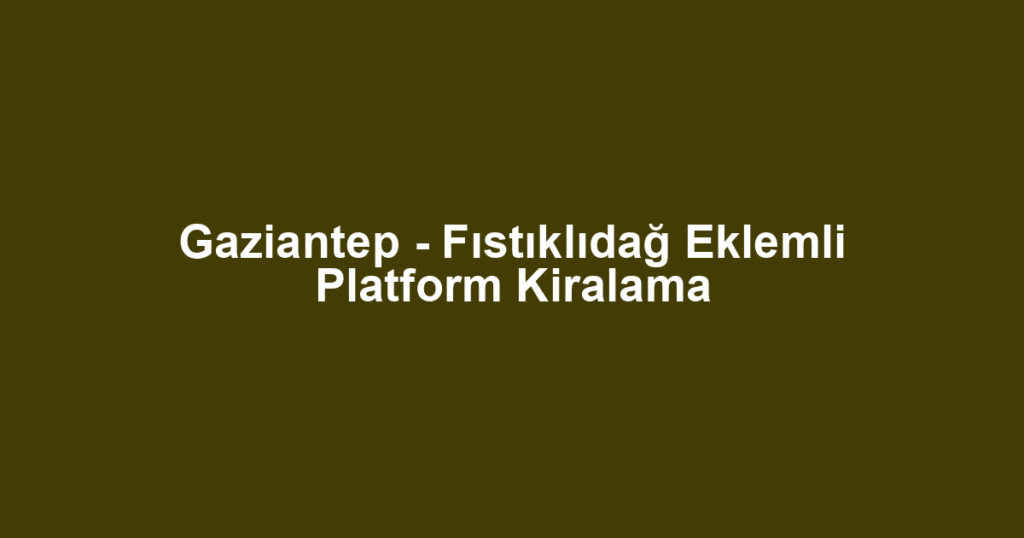 Gaziantep - Fıstıklıdağ Eklemli Platform Kiralama