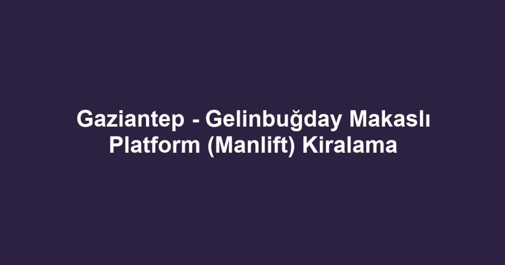 Gaziantep - Gelinbuğday Makaslı Platform (Manlift) Kiralama