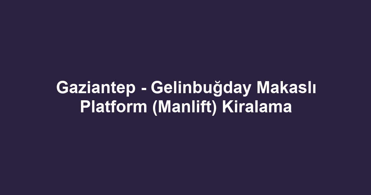 Gaziantep - Gelinbuğday Makaslı Platform (Manlift) Kiralama