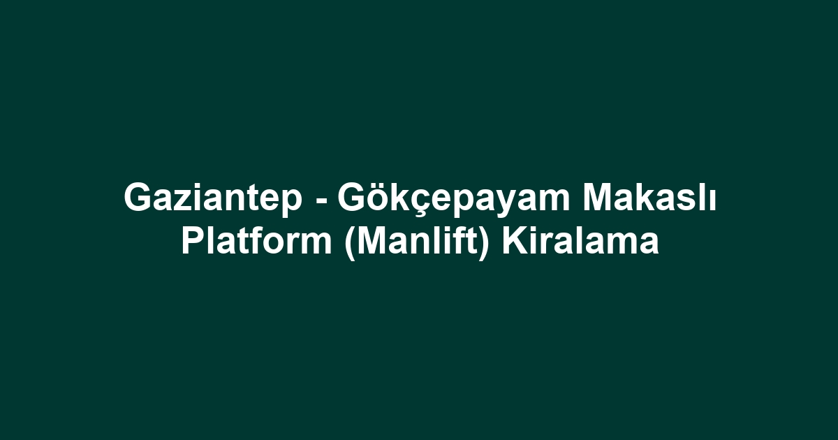Gaziantep - Gökçepayam Makaslı Platform (Manlift) Kiralama