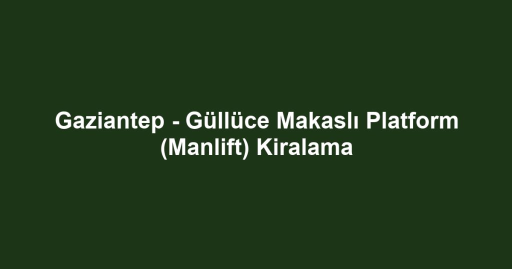 Gaziantep - Güllüce Makaslı Platform (Manlift) Kiralama
