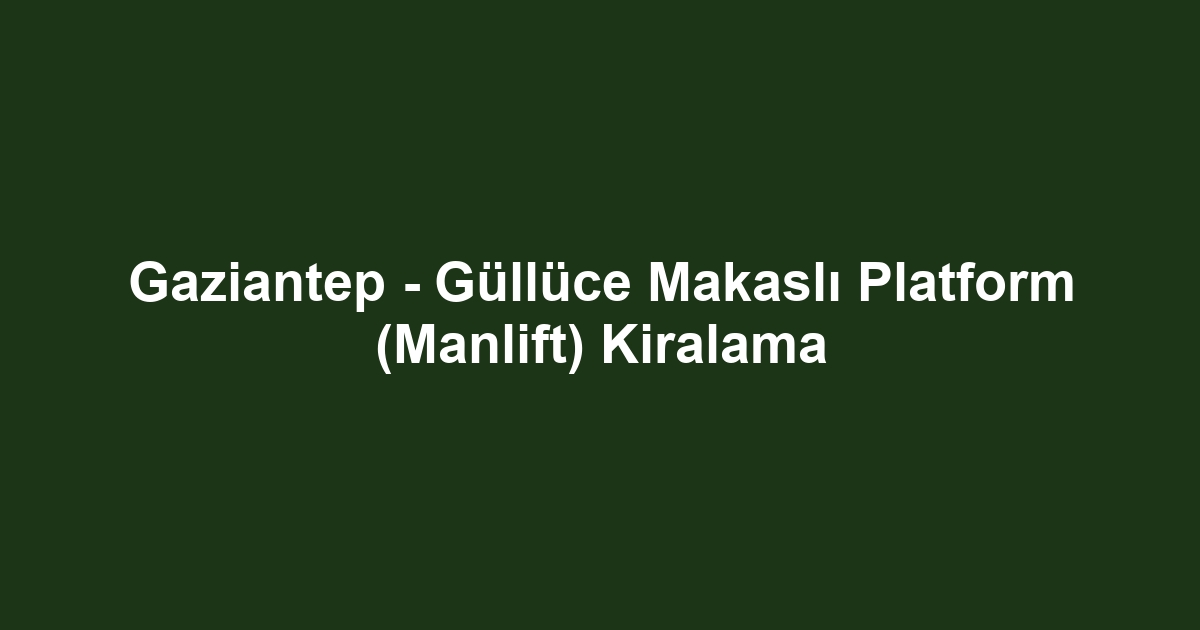 Gaziantep - Güllüce Makaslı Platform (Manlift) Kiralama