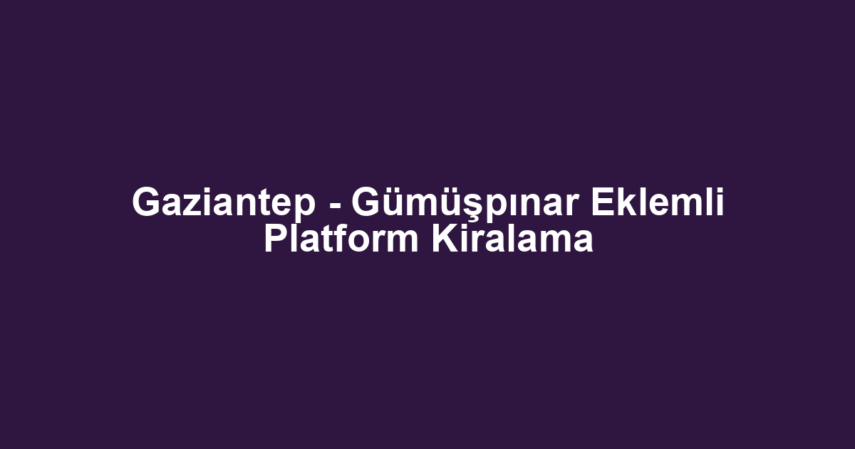 Gaziantep - Gümüşpınar Eklemli Platform Kiralama