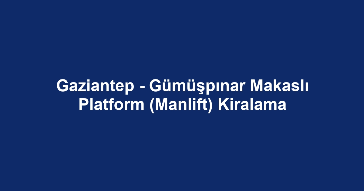Gaziantep - Gümüşpınar Makaslı Platform (Manlift) Kiralama