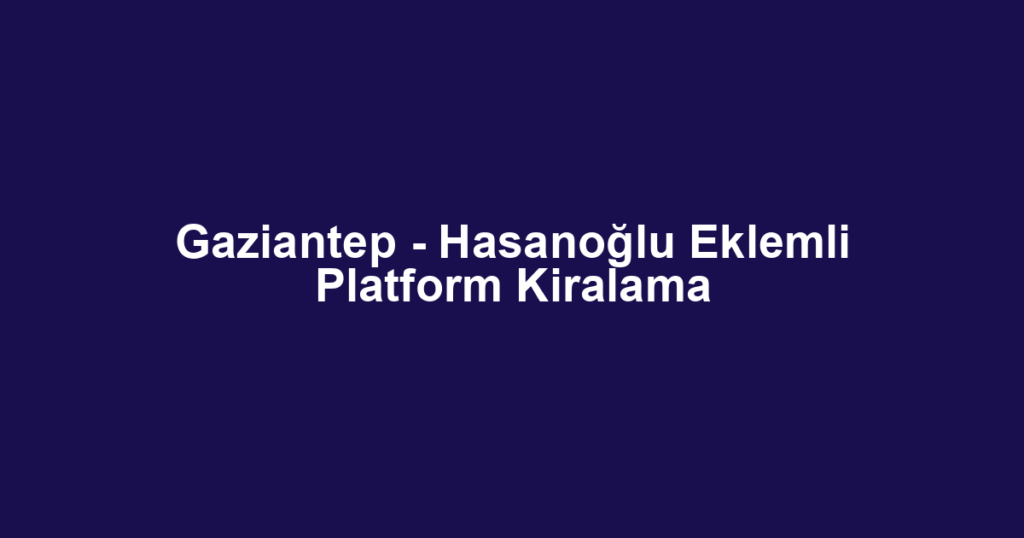 Gaziantep - Hasanoğlu Eklemli Platform Kiralama