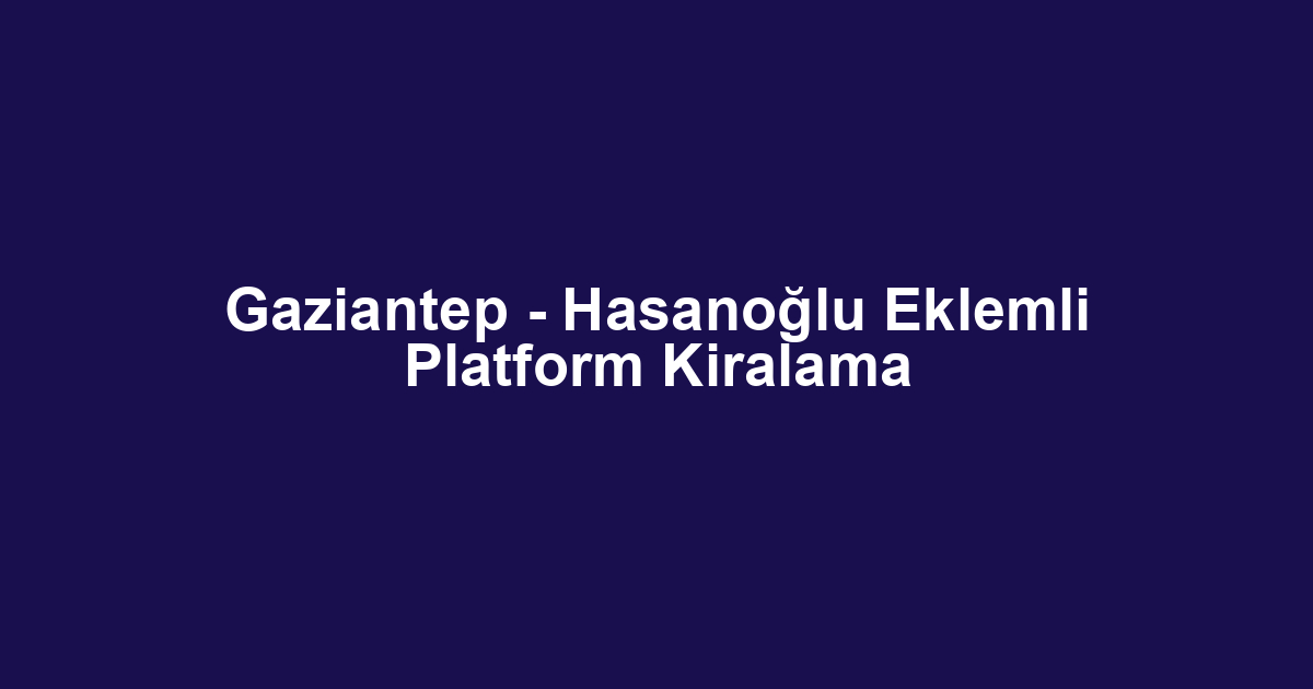 Gaziantep - Hasanoğlu Eklemli Platform Kiralama