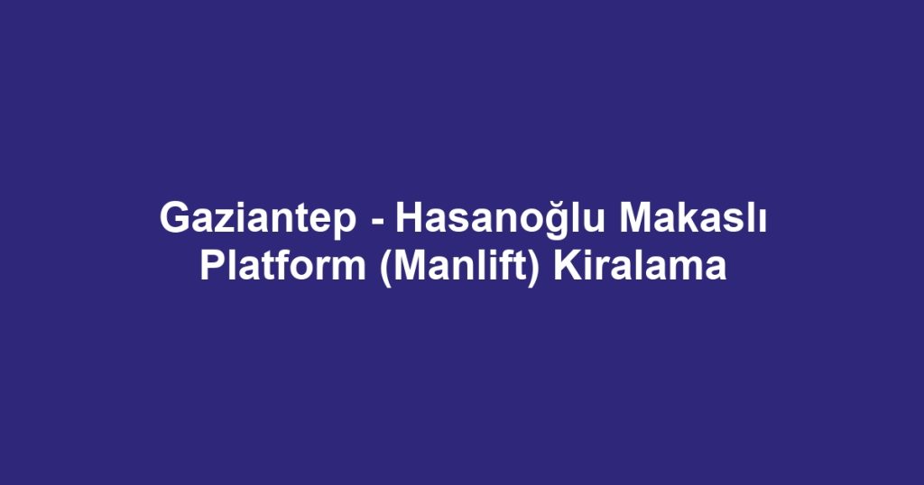 Gaziantep - Hasanoğlu Makaslı Platform (Manlift) Kiralama