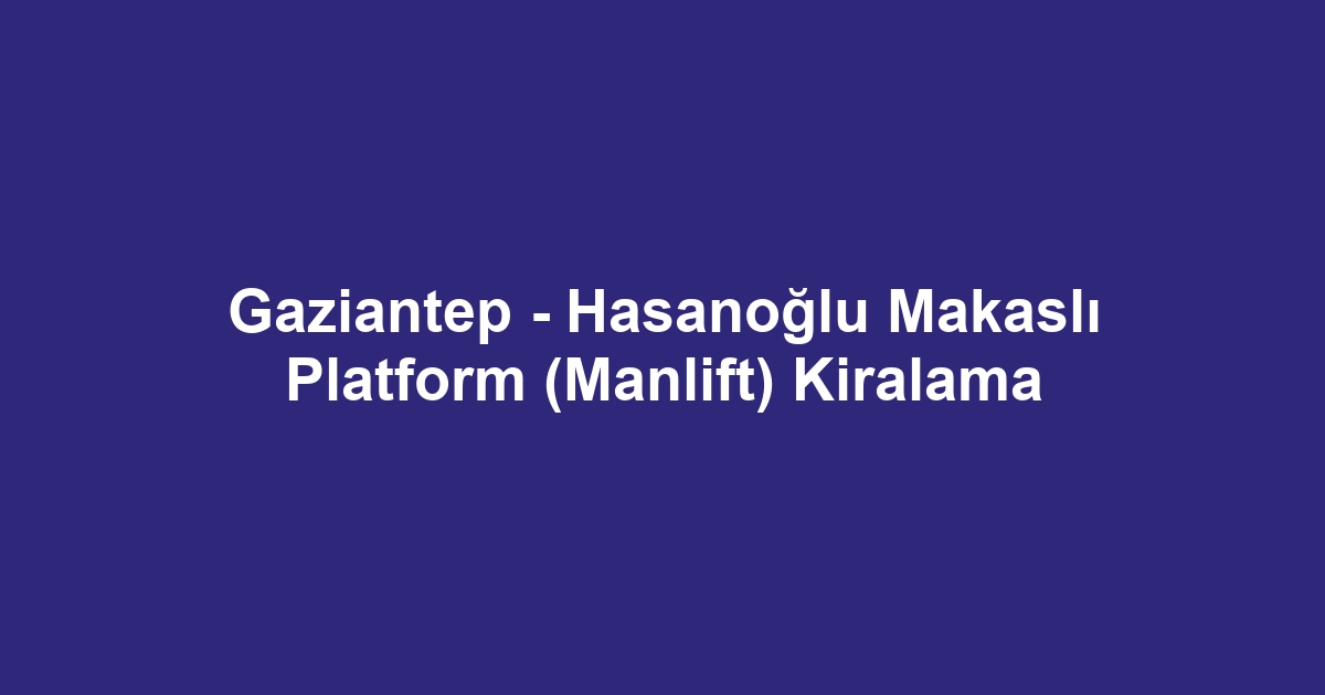 Gaziantep - Hasanoğlu Makaslı Platform (Manlift) Kiralama