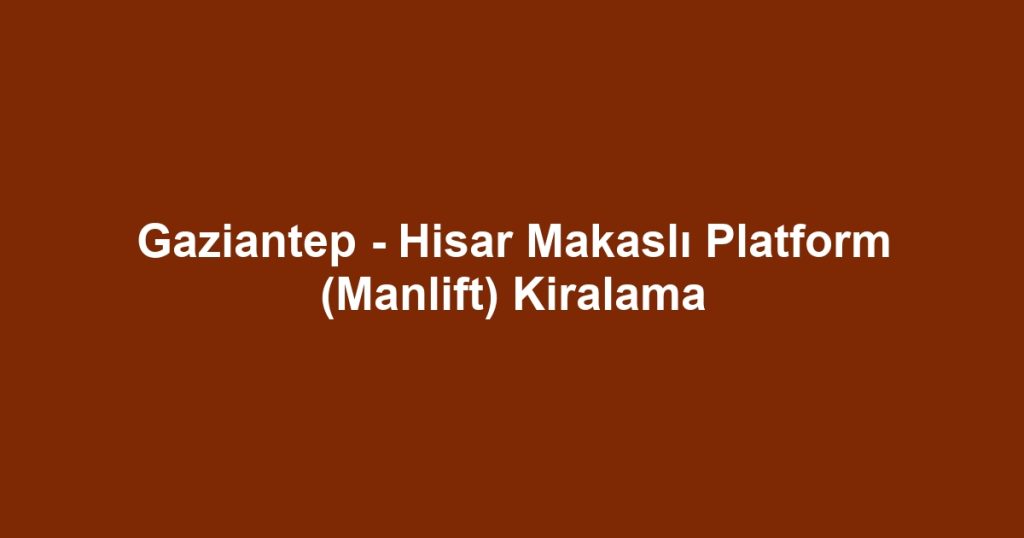 Gaziantep - Hisar Makaslı Platform (Manlift) Kiralama