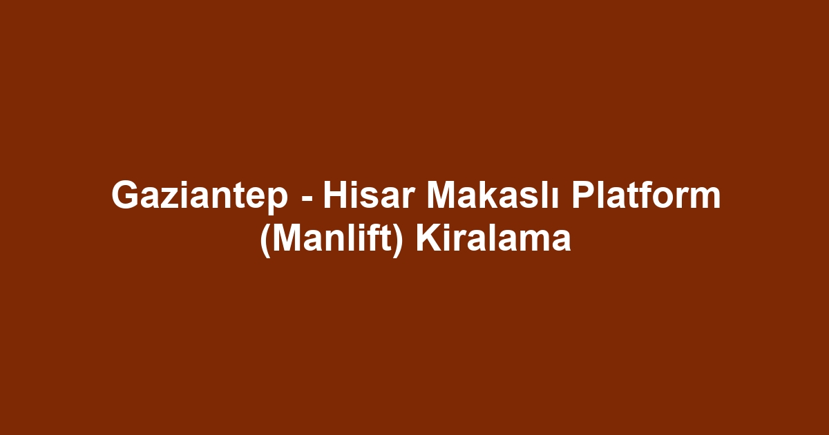 Gaziantep - Hisar Makaslı Platform (Manlift) Kiralama