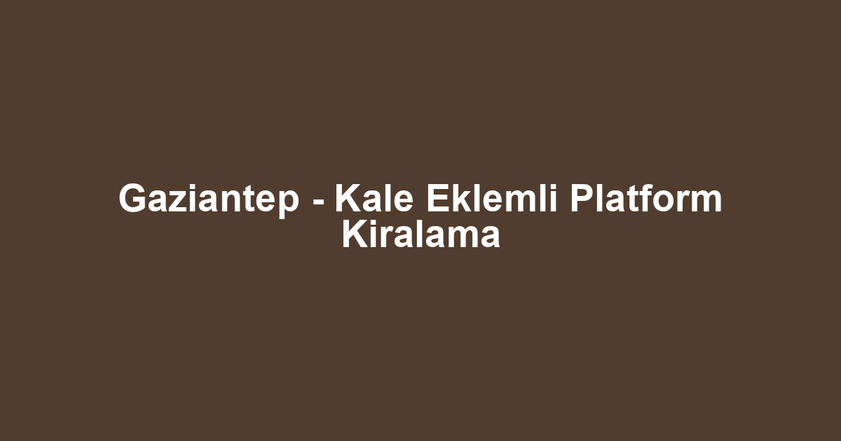 Gaziantep - Kale Eklemli Platform Kiralama