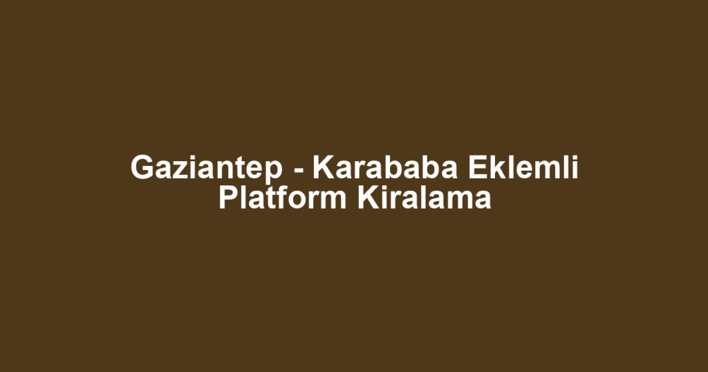 Gaziantep - Karababa Eklemli Platform Kiralama