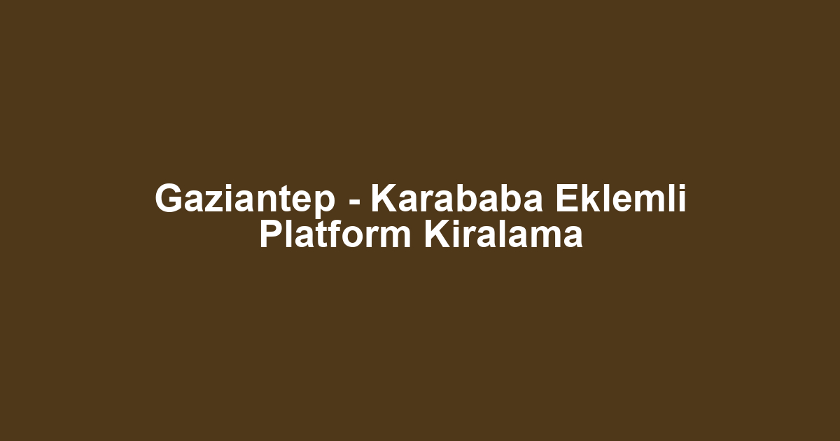 Gaziantep - Karababa Eklemli Platform Kiralama