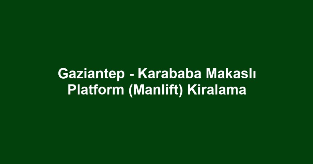 Gaziantep - Karababa Makaslı Platform (Manlift) Kiralama