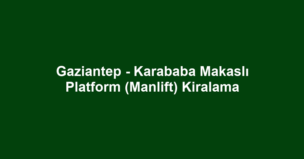 Gaziantep - Karababa Makaslı Platform (Manlift) Kiralama