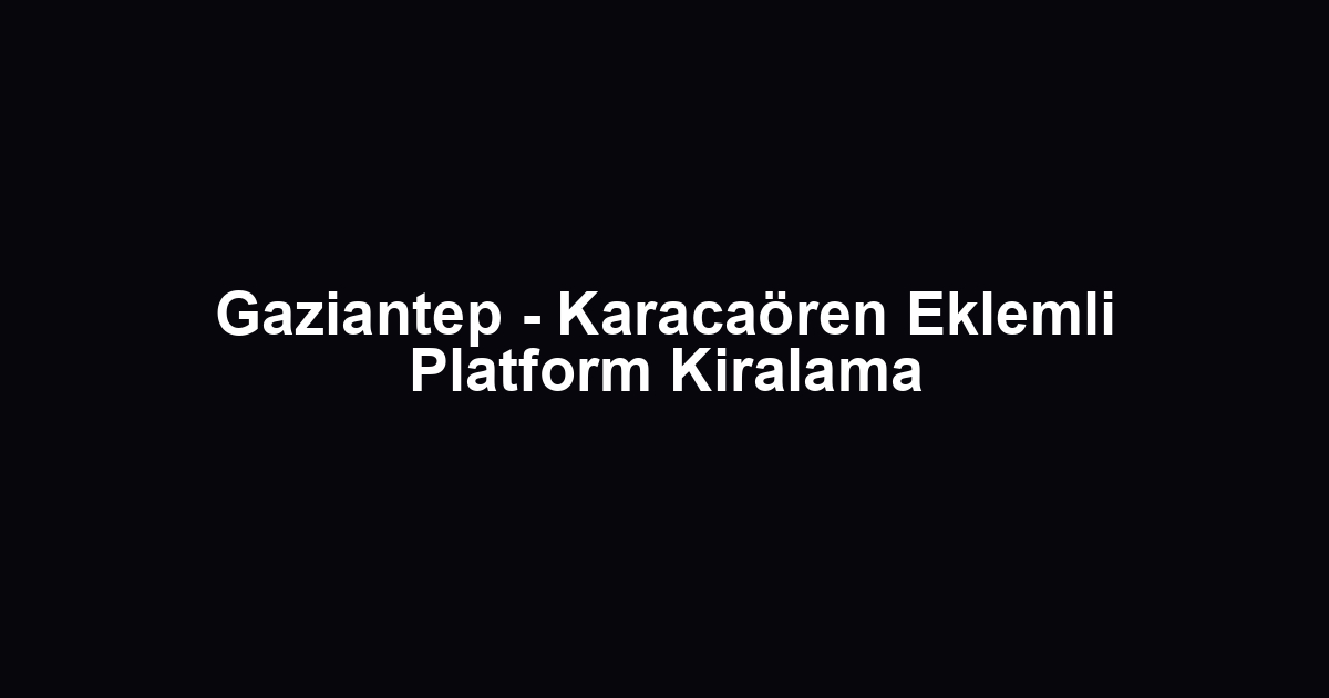 Gaziantep - Karacaören Eklemli Platform Kiralama