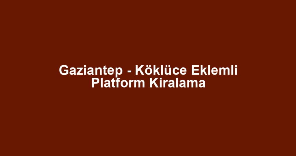 Gaziantep - Köklüce Eklemli Platform Kiralama