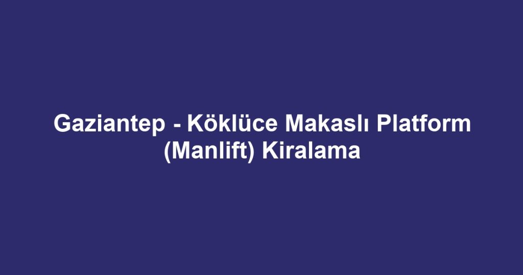 Gaziantep - Köklüce Makaslı Platform (Manlift) Kiralama